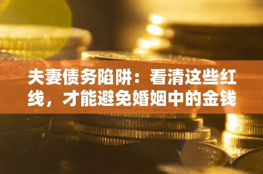 武汉夫妻债务陷阱：看清这些红线，才能避免婚姻中的金钱危机