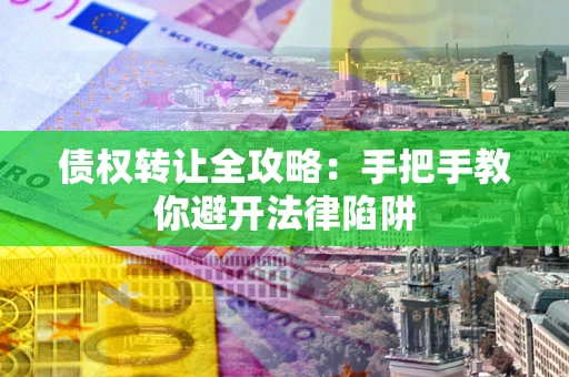 武汉债权转让全攻略：手把手教你避开法律陷阱
