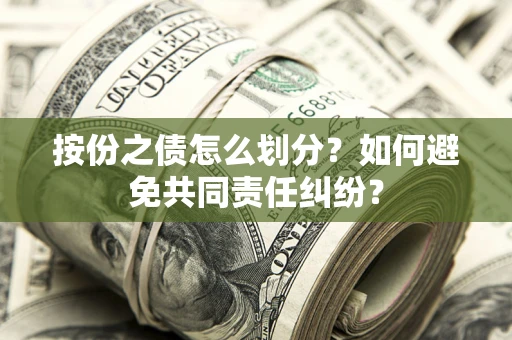 武汉按份之债怎么划分？如何避免共同责任纠纷？