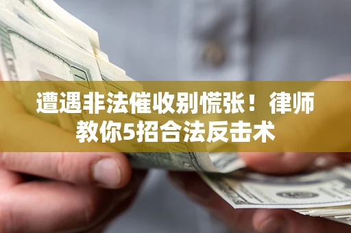 武汉遭遇非法催收别慌张！律师教你5招合法反击术