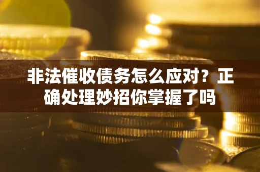 武汉非法催收债务怎么应对？正确处理妙招你掌握了吗