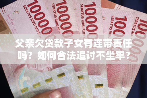武汉父亲欠贷款子女有连带责任吗？如何合法追讨不坐牢？