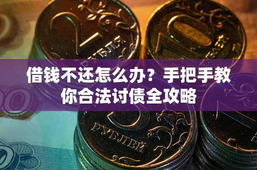 武汉借钱不还怎么办？手把手教你合法讨债全攻略