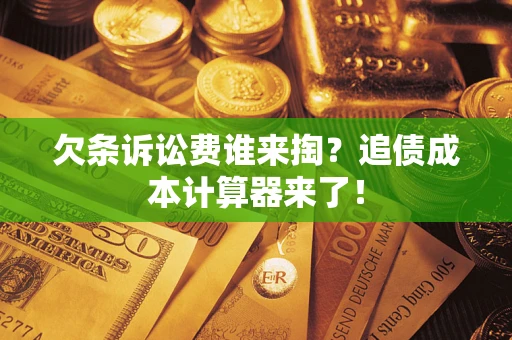 武汉欠条诉讼费谁来掏？追债成本计算器来了！