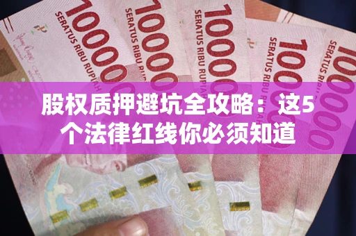 武汉股权质押避坑全攻略：这5个法律红线你必须知道