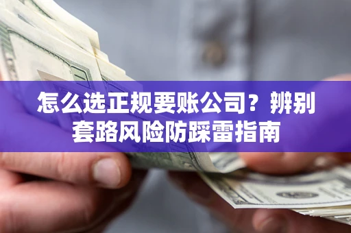 武汉怎么选正规要账公司？辨别套路风险防踩雷指南
