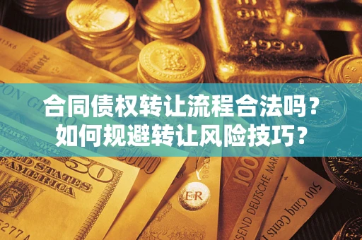 武汉合同债权转让流程合法吗？如何规避转让风险技巧？