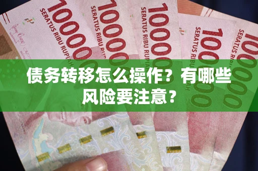 武汉债务转移怎么操作？有哪些风险要注意？