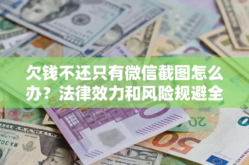 武汉欠钱不还只有微信截图怎么办？法律效力和风险规避全解析