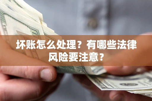 武汉坏账怎么处理？有哪些法律风险要注意？