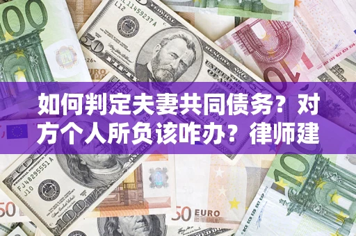 武汉如何判定夫妻共同债务？对方个人所负该咋办？律师建议