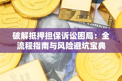 武汉破解抵押担保诉讼困局:全流程指南与风险避坑宝典 武汉破解抵押担保诉讼困局:全流程指南与风险避坑宝典