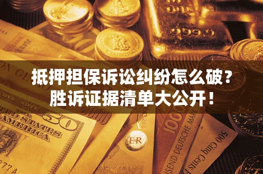 武汉抵押担保诉讼纠纷怎么破？胜诉证据清单大公开！