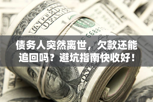 武汉债务人突然离世，欠款还能追回吗？避坑指南快收好！