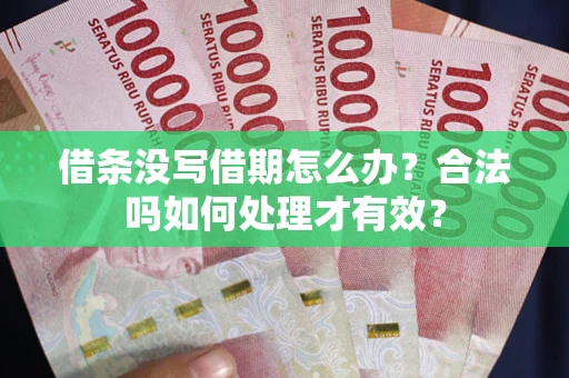 武汉借条没写借期怎么办？合法吗如何处理才有效？