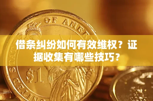武汉借条纠纷如何有效维权？证据收集有哪些技巧？