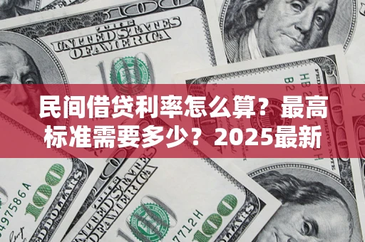 武汉民间借贷利率怎么算？最高标准需要多少？2025最新避坑指南
