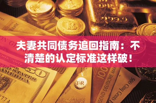武汉夫妻共同债务追回指南：不清楚的认定标准这样破！