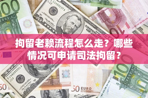 武汉拘留老赖流程怎么走?哪些情况可申请司法拘留? 武汉拘留老赖流程怎么走?哪些情况可申请司法拘留?