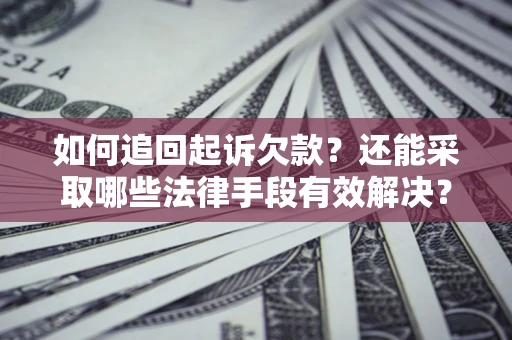 武汉如何追回起诉欠款？还能采取哪些法律手段有效解决？