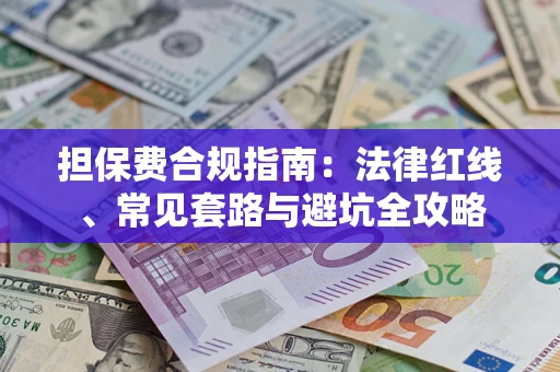 武汉担保费合规指南：法律红线、常见套路与避坑全攻略