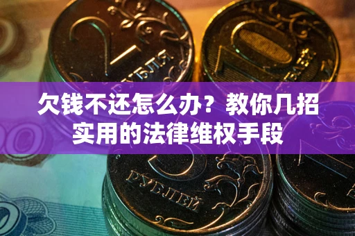 武汉欠钱不还怎么办？教你几招实用的法律维权手段