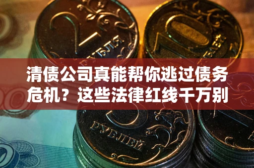 武汉清债公司真能帮你逃过债务危机？这些法律红线千万别踩
