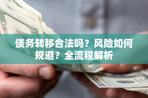 武汉债务转移合法吗？风险如何规避？全流程解析