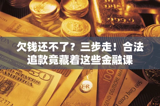 武汉欠钱还不了？三步走！合法追款竟藏着这些金融课