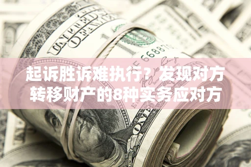 武汉起诉胜诉难执行？发现对方转移财产的8种实务应对方案