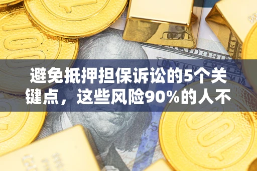 武汉避免抵押担保诉讼的5个关键点，这些风险90%的人不知道！