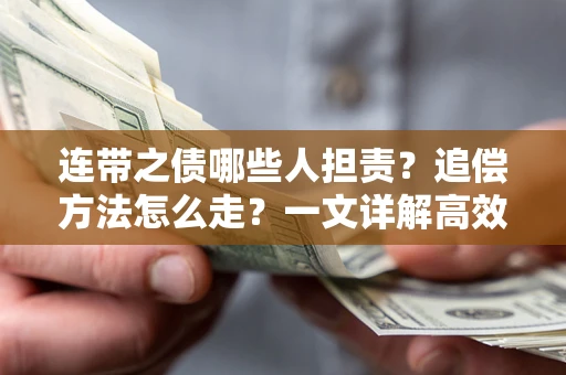 武汉连带之债哪些人担责？追偿方法怎么走？一文详解高效维权流程