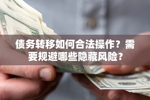 武汉债务转移如何合法操作？需要规避哪些隐藏风险？