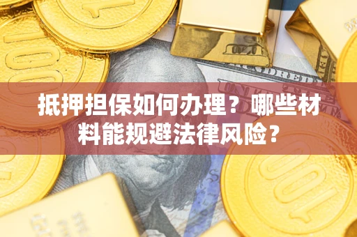 武汉抵押担保如何办理？哪些材料能规避法律风险？