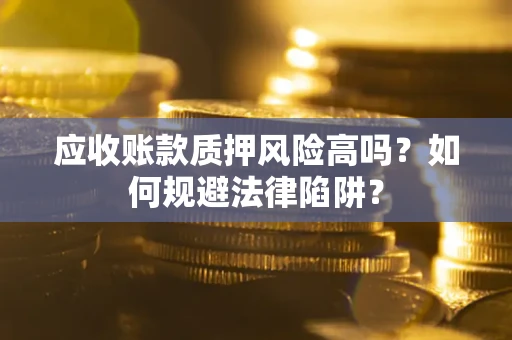 武汉应收账款质押风险高吗？如何规避法律陷阱？