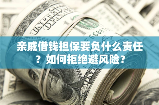 武汉亲戚借钱担保要负什么责任？如何拒绝避风险？