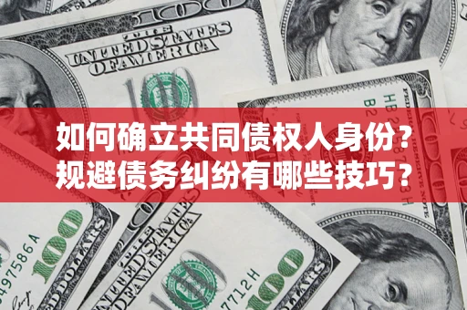武汉如何确立共同债权人身份？规避债务纠纷有哪些技巧？