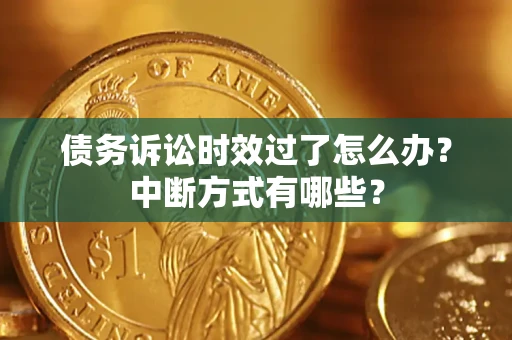 武汉债务诉讼时效过了怎么办？中断方式有哪些？