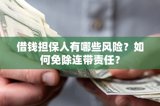 武汉借钱担保人有哪些风险？如何免除连带责任？