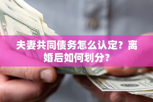 武汉夫妻共同债务怎么认定？离婚后如何划分？