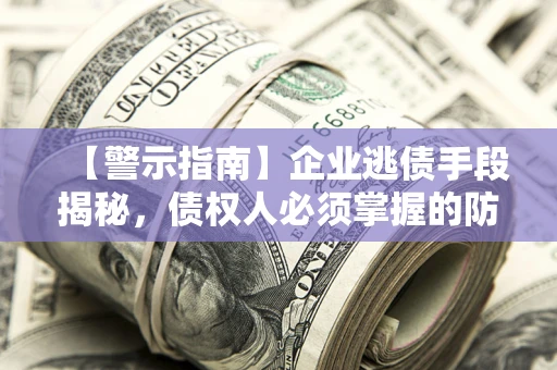 武汉【警示指南】企业逃债手段揭秘，债权人必须掌握的防坑宝典