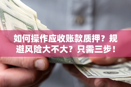 武汉如何操作应收账款质押？规避风险大不大？只需三步！