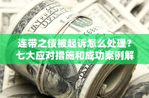 武汉连带之债被起诉怎么处理？七大应对措施和成功案例解析