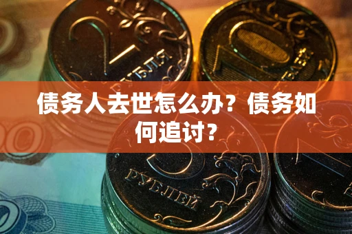武汉债务人去世怎么办？债务如何追讨？