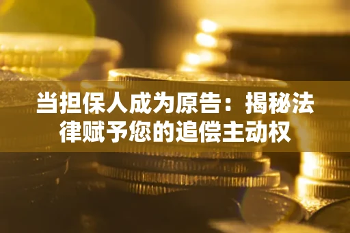 武汉当担保人成为原告:揭秘法律赋予您的追偿主动权 武汉当担保人成为原告:揭秘法律赋予您的追偿主动权