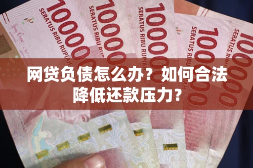 武汉网贷负债怎么办？如何合法降低还款压力？