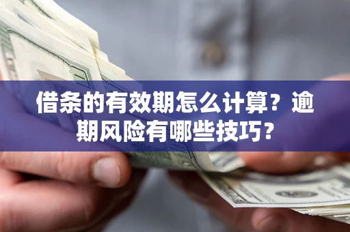 武汉借条的有效期怎么计算？逾期风险有哪些技巧？