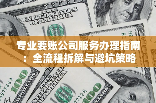 武汉专业要账公司服务办理指南：全流程拆解与避坑策略