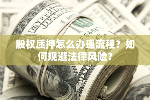 武汉股权质押怎么办理流程？如何规避法律风险？
