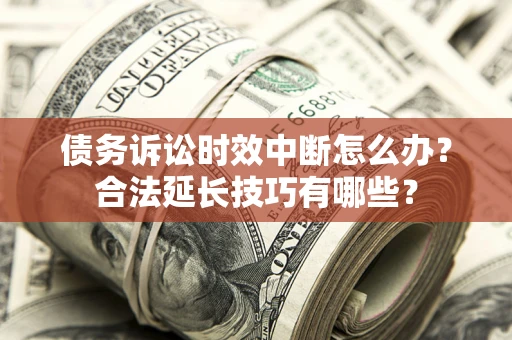 武汉债务诉讼时效中断怎么办？合法延长技巧有哪些？